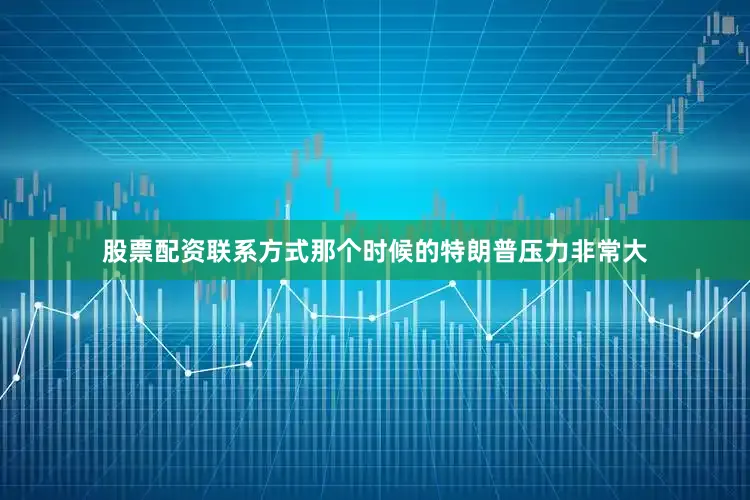 股票配资联系方式那个时候的特朗普压力非常大