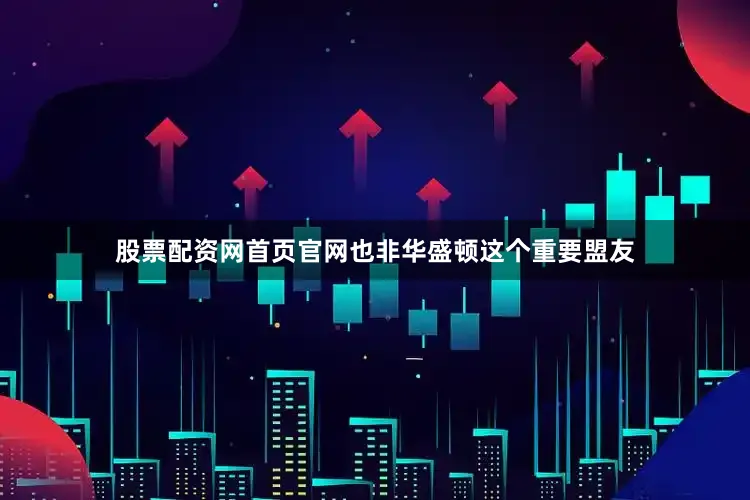 股票配资网首页官网也非华盛顿这个重要盟友