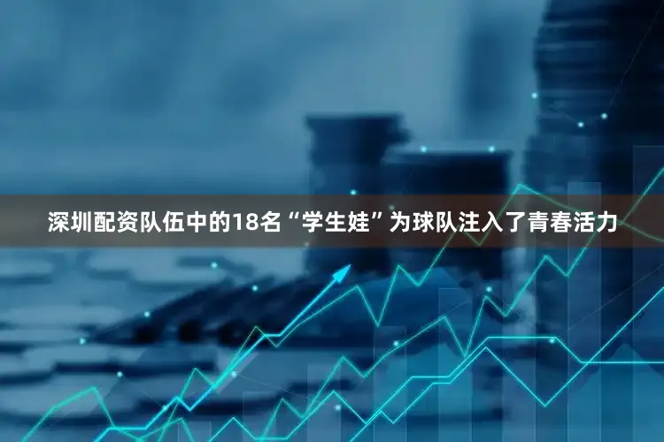 深圳配资队伍中的18名“学生娃”为球队注入了青春活力