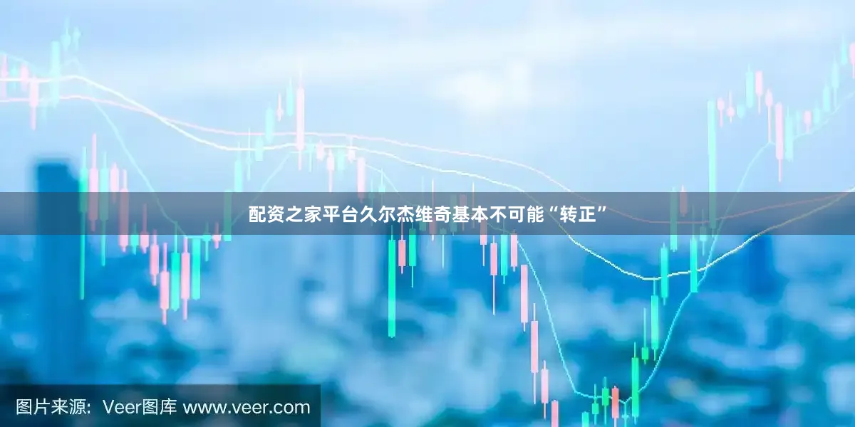 配资之家平台久尔杰维奇基本不可能“转正”