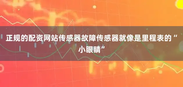 正规的配资网站传感器故障传感器就像是里程表的“小眼睛”