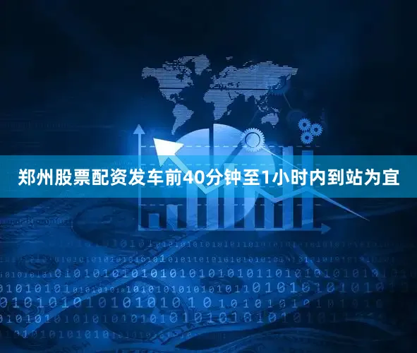 郑州股票配资发车前40分钟至1小时内到站为宜