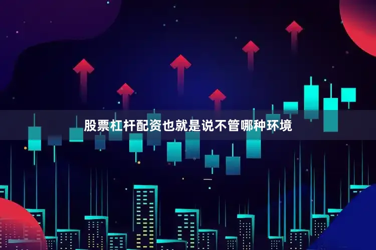 股票杠杆配资也就是说不管哪种环境