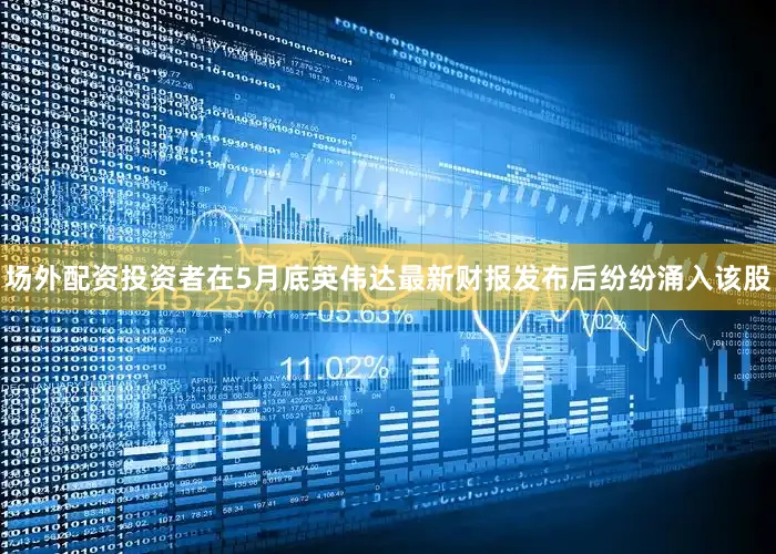 场外配资投资者在5月底英伟达最新财报发布后纷纷涌入该股