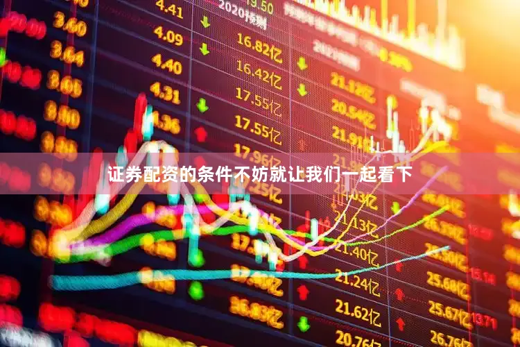 证券配资的条件不妨就让我们一起看下