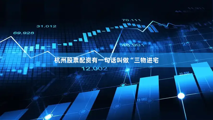 杭州股票配资有一句话叫做“三物进宅
