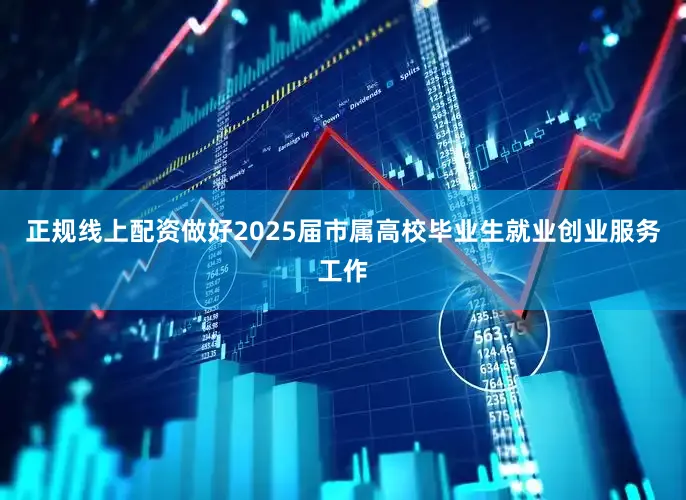 正规线上配资做好2025届市属高校毕业生就业创业服务工作