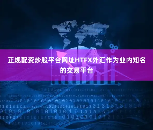 正规配资炒股平台网址HTFX外汇作为业内知名的交易平台