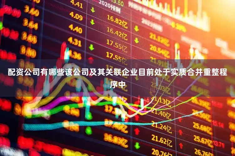配资公司有哪些该公司及其关联企业目前处于实质合并重整程序中