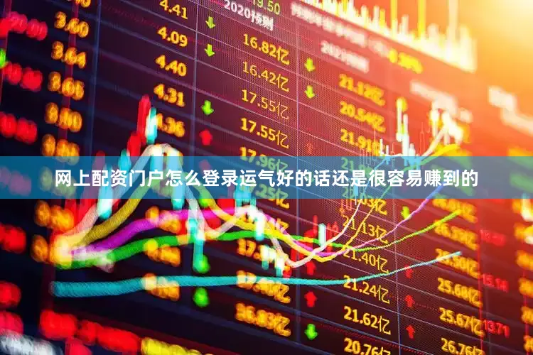 网上配资门户怎么登录运气好的话还是很容易赚到的