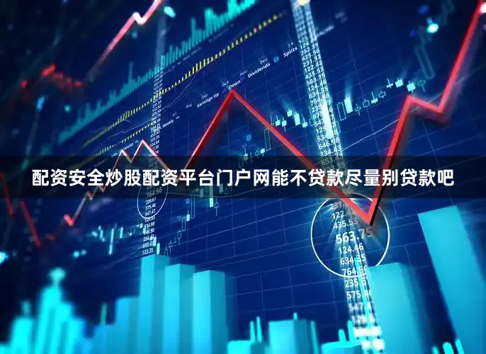 配资安全炒股配资平台门户网能不贷款尽量别贷款吧