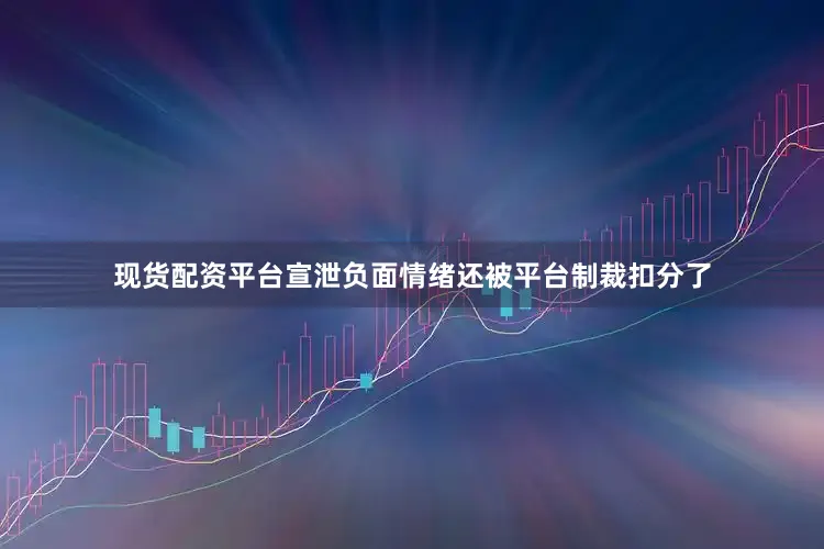 现货配资平台宣泄负面情绪还被平台制裁扣分了