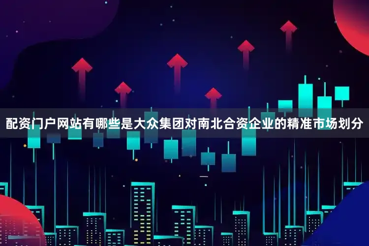 配资门户网站有哪些是大众集团对南北合资企业的精准市场划分
