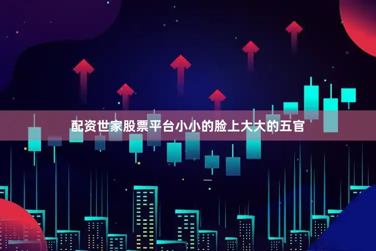 配资世家股票平台小小的脸上大大的五官