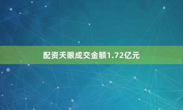 配资天眼成交金额1.72亿元