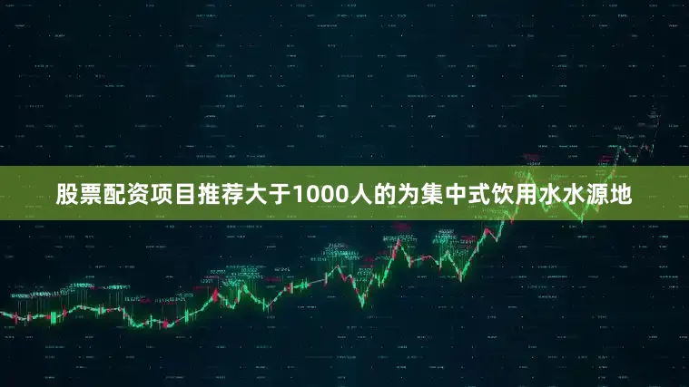 股票配资项目推荐大于1000人的为集中式饮用水水源地