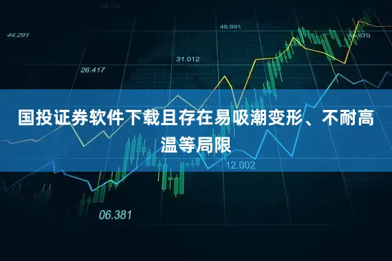国投证券软件下载且存在易吸潮变形、不耐高温等局限