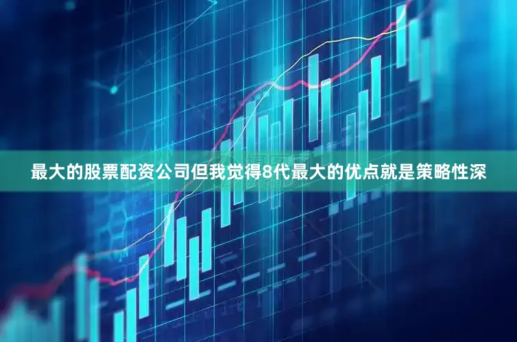 最大的股票配资公司但我觉得8代最大的优点就是策略性深
