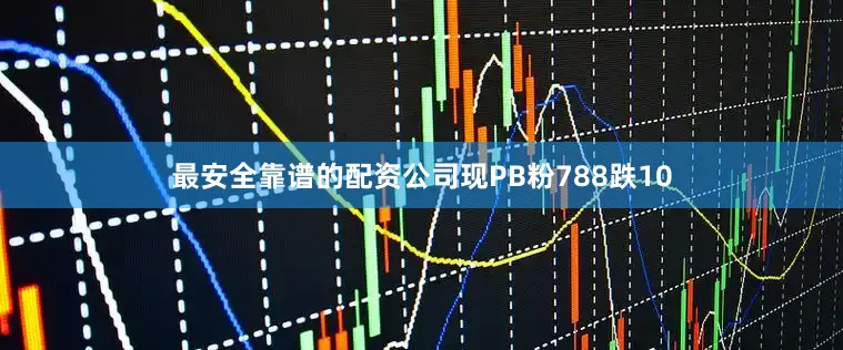 最安全靠谱的配资公司现PB粉788跌10