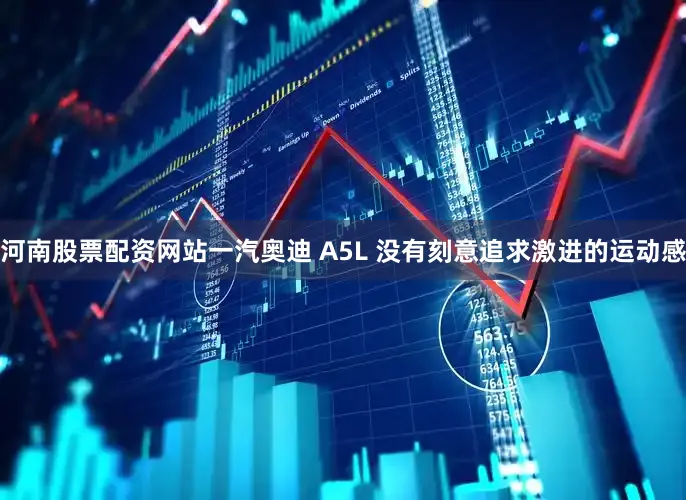 河南股票配资网站一汽奥迪 A5L 没有刻意追求激进的运动感