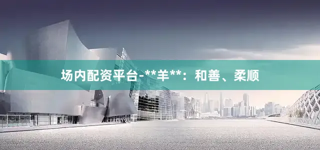 场内配资平台-**羊**：和善、柔顺
