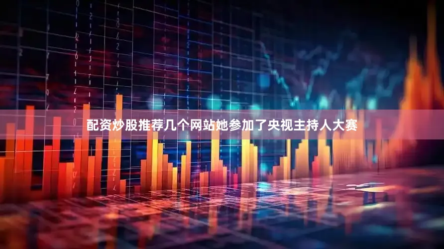 配资炒股推荐几个网站她参加了央视主持人大赛