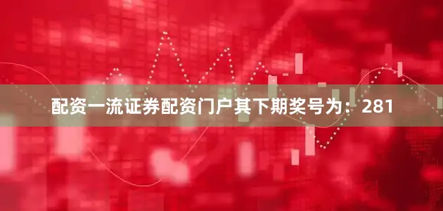 配资一流证券配资门户其下期奖号为：281