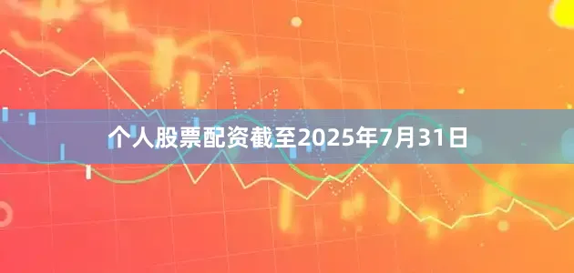 个人股票配资截至2025年7月31日