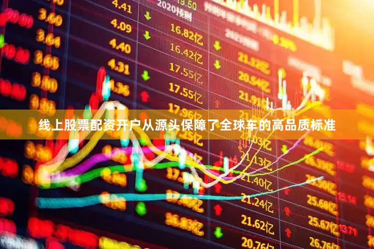 线上股票配资开户从源头保障了全球车的高品质标准