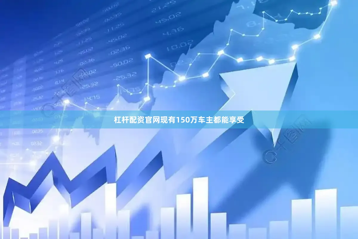 杠杆配资官网现有150万车主都能享受