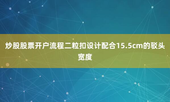 炒股股票开户流程二粒扣设计配合15.5cm的驳头宽度