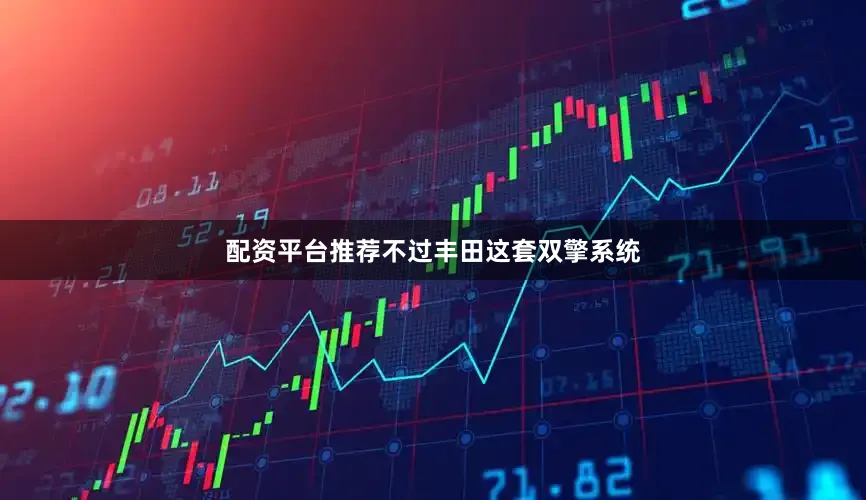 配资平台推荐不过丰田这套双擎系统