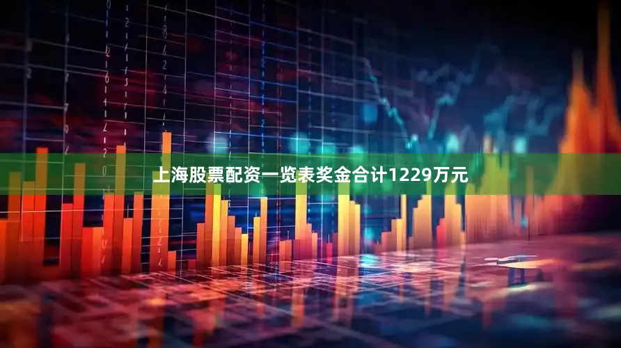 上海股票配资一览表奖金合计1229万元