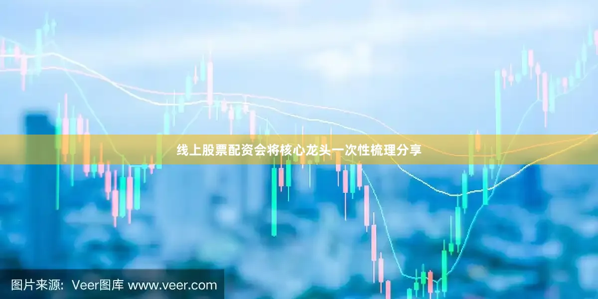 线上股票配资会将核心龙头一次性梳理分享