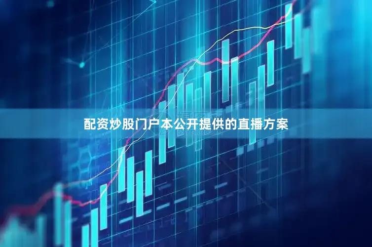 配资炒股门户本公开提供的直播方案