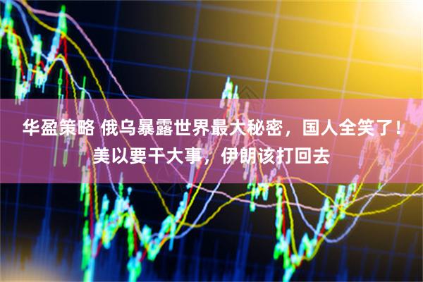 华盈策略 俄乌暴露世界最大秘密，国人全笑了！美以要干大事，伊朗该打回去