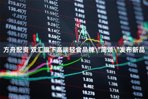 方舟配资 双汇旗下高端轻食品牌＂简颂＂发布新品
