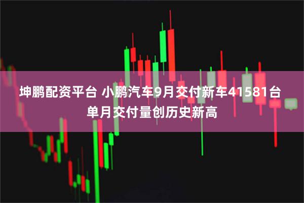 坤鹏配资平台 小鹏汽车9月交付新车41581台 单月交付量创历史新高