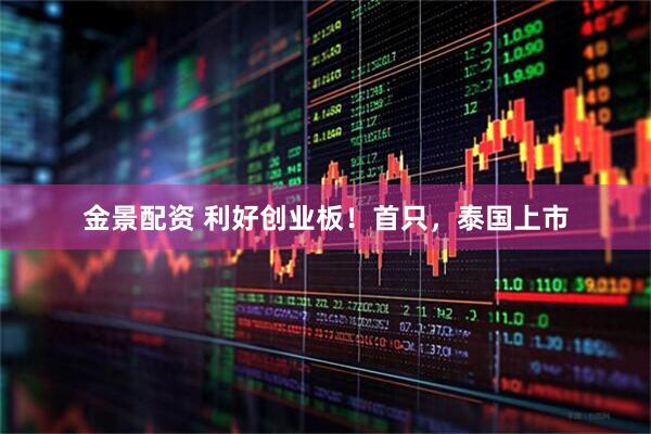 金景配资 利好创业板！首只，泰国上市