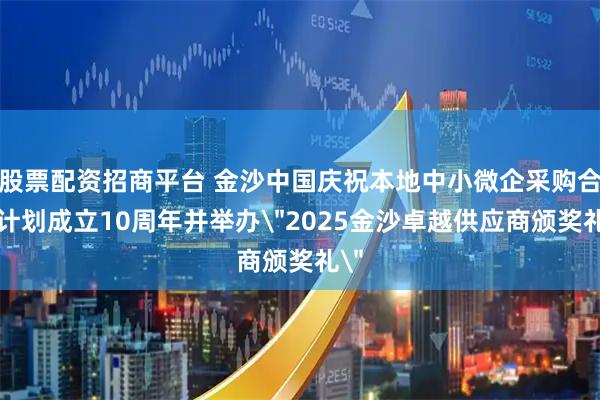 股票配资招商平台 金沙中国庆祝本地中小微企采购合作计划成立10周年并举办＂2025金沙卓越供应商颁奖礼＂