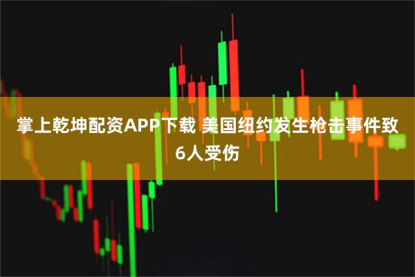 掌上乾坤配资APP下载 美国纽约发生枪击事件致6人受伤