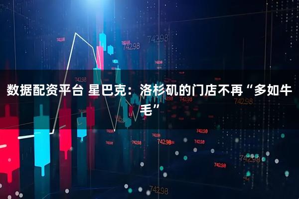 数据配资平台 星巴克：洛杉矶的门店不再“多如牛毛”