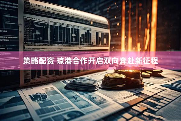 策略配资 琼港合作开启双向奔赴新征程