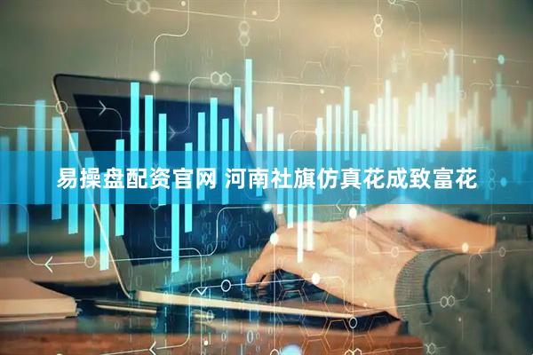 易操盘配资官网 河南社旗仿真花成致富花