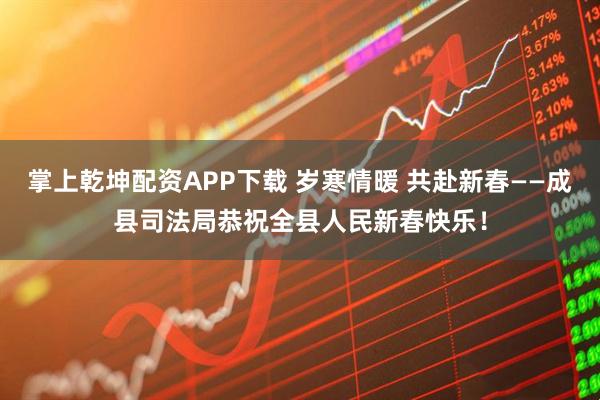 掌上乾坤配资APP下载 岁寒情暖 共赴新春——成县司法局恭祝全县人民新春快乐！