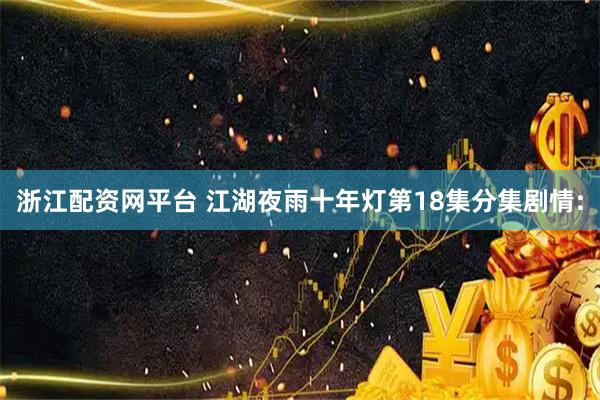 浙江配资网平台 江湖夜雨十年灯第18集分集剧情: