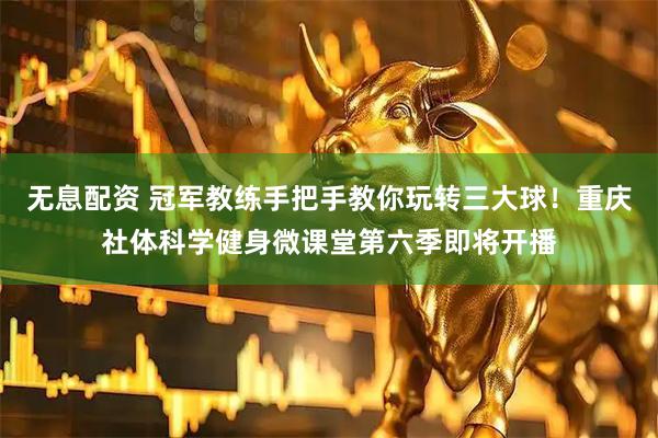 无息配资 冠军教练手把手教你玩转三大球！重庆社体科学健身微课堂第六季即将开播
